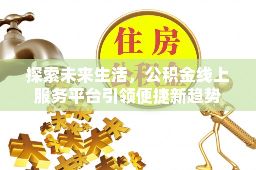岳西探索未来生活，公积金线上服务平台引领便捷新趋势