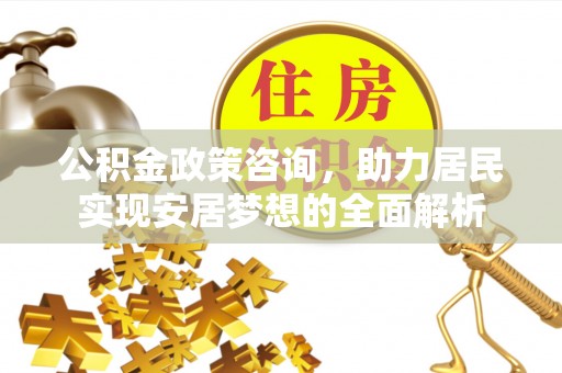 岳西公积金政策咨询，助力居民实现安居梦想的全面解析