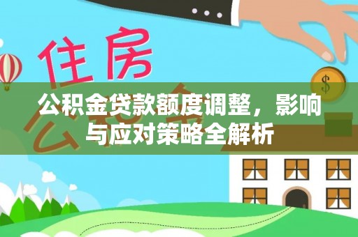 岳西公积金贷款额度调整，影响与应对策略全解析