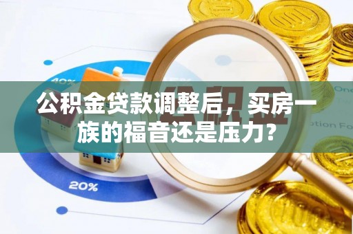 岳西公积金贷款调整后，买房一族的福音还是压力？