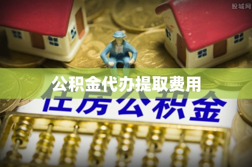岳西公积金代办提取费用