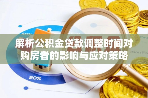 岳西解析公积金贷款调整时间对购房者的影响与应对策略