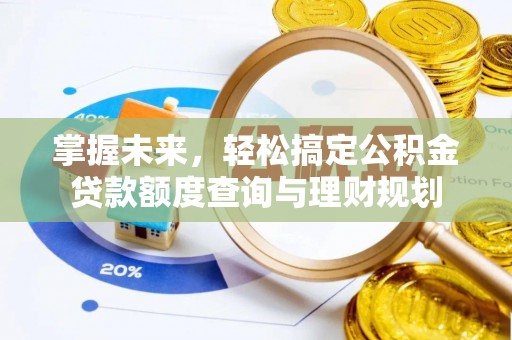 岳西掌握未来，轻松搞定公积金贷款额度查询与理财规划