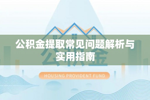 岳西公积金提取常见问题解析与实用指南