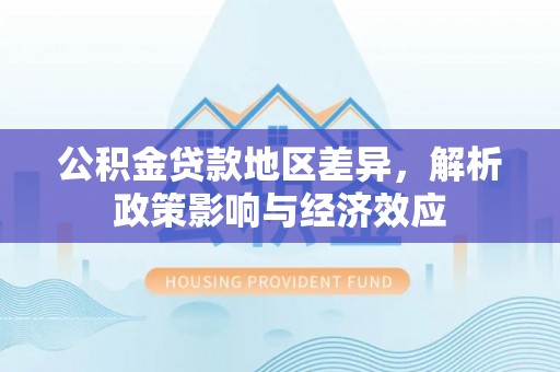 岳西公积金贷款地区差异，解析政策影响与经济效应