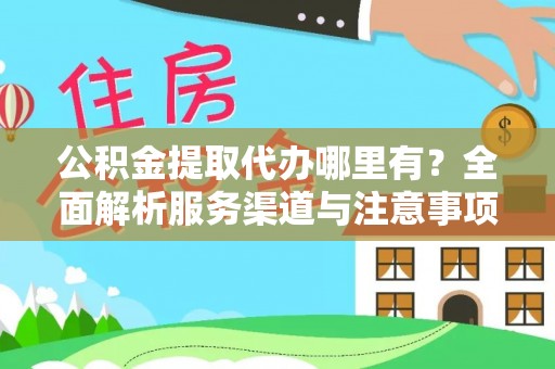 岳西公积金提取代办哪里有？全面解析服务渠道与注意事项