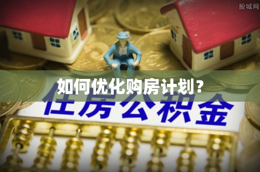 岳西如何优化购房计划？