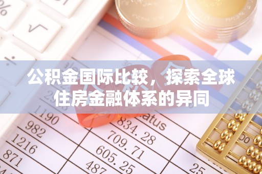 岳西公积金国际比较，探索全球住房金融体系的异同