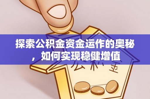岳西探索公积金资金运作的奥秘，如何实现稳健增值