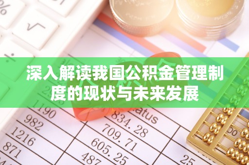 岳西深入解读我国公积金管理制度的现状与未来发展