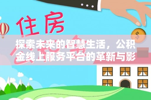 岳西探索未来的智慧生活，公积金线上服务平台的革新与影响