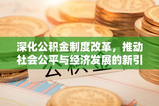 岳西深化公积金制度改革，推动社会公平与经济发展的新引擎