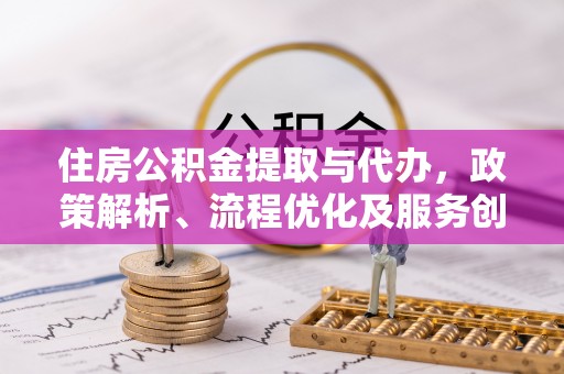 岳西住房公积金提取与代办，政策解析、流程优化及服务创新