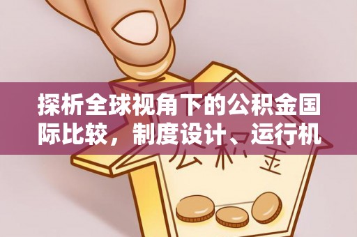 岳西探析全球视角下的公积金国际比较，制度设计、运行机制与未来趋势