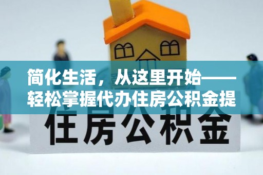 岳西简化生活，从这里开始——轻松掌握代办住房公积金提取全流程
