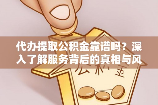 岳西代办提取公积金靠谱吗？深入了解服务背后的真相与风险