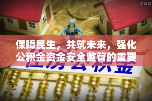 岳西保障民生，共筑未来，强化公积金资金安全监管的重要性