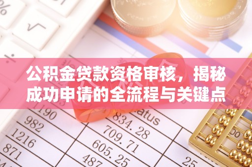 岳西公积金贷款资格审核，揭秘成功申请的全流程与关键点