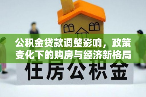 岳西公积金贷款调整影响，政策变化下的购房与经济新格局