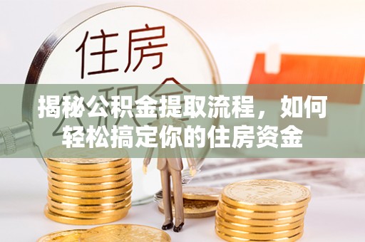 岳西揭秘公积金提取流程，如何轻松搞定你的住房资金