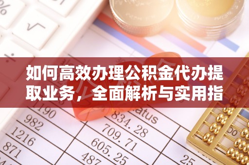 岳西如何高效办理公积金代办提取业务，全面解析与实用指南