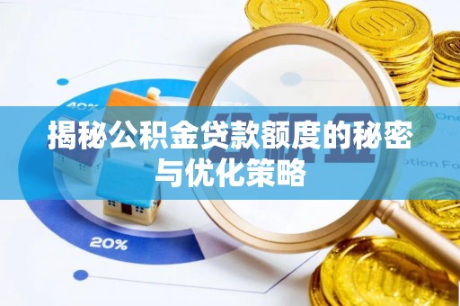 岳西揭秘公积金贷款额度的秘密与优化策略