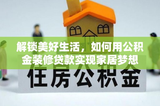 岳西解锁美好生活，如何用公积金装修贷款实现家居梦想