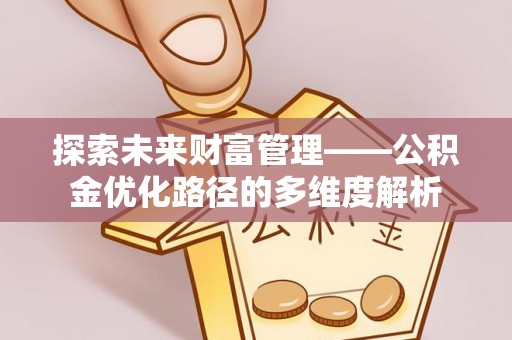 岳西探索未来财富管理——公积金优化路径的多维度解析