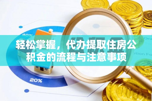 岳西轻松掌握，代办提取住房公积金的流程与注意事项