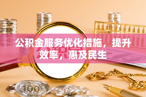 岳西公积金服务优化措施，提升效率，惠及民生