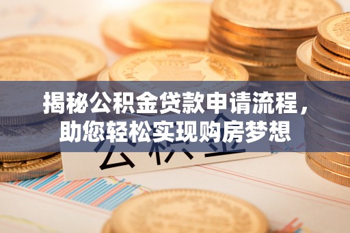 岳西揭秘公积金贷款申请流程，助您轻松实现购房梦想