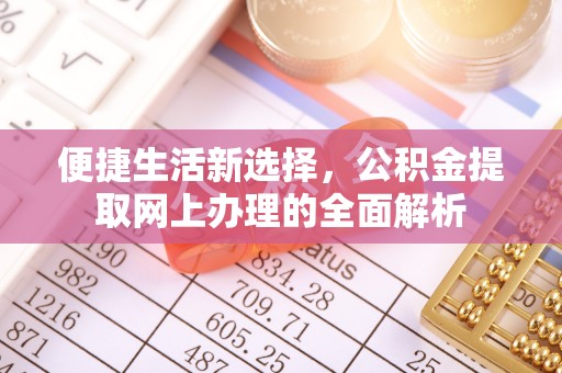 岳西便捷生活新选择，公积金提取网上办理的全面解析