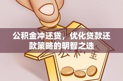 岳西公积金冲还贷，优化贷款还款策略的明智之选