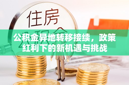 岳西公积金异地转移接续，政策红利下的新机遇与挑战