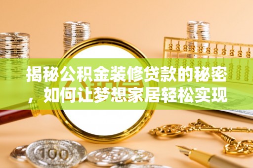 岳西揭秘公积金装修贷款的秘密，如何让梦想家居轻松实现？