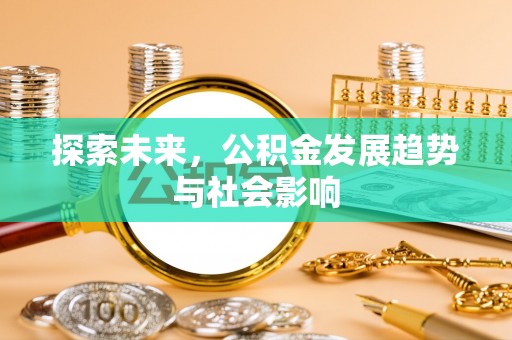 岳西探索未来，公积金发展趋势与社会影响