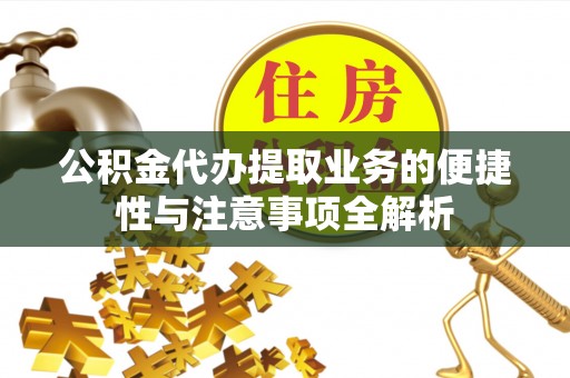 岳西公积金代办提取业务的便捷性与注意事项全解析