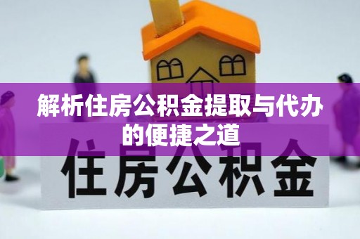 岳西解析住房公积金提取与代办的便捷之道