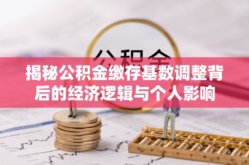 岳西揭秘公积金缴存基数调整背后的经济逻辑与个人影响