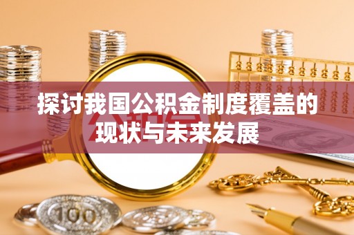 岳西探讨我国公积金制度覆盖的现状与未来发展