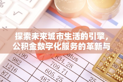 岳西探索未来城市生活的引擎，公积金数字化服务的革新与实践