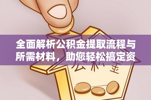 岳西全面解析公积金提取流程与所需材料，助您轻松搞定资金提取