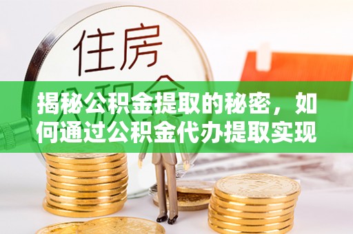 岳西揭秘公积金提取的秘密，如何通过公积金代办提取实现财务自由