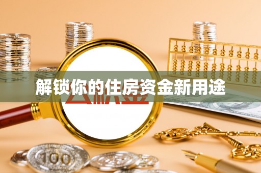 岳西解锁你的住房资金新用途