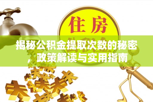 岳西揭秘公积金提取次数的秘密，政策解读与实用指南