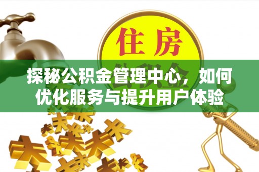 岳西探秘公积金管理中心，如何优化服务与提升用户体验