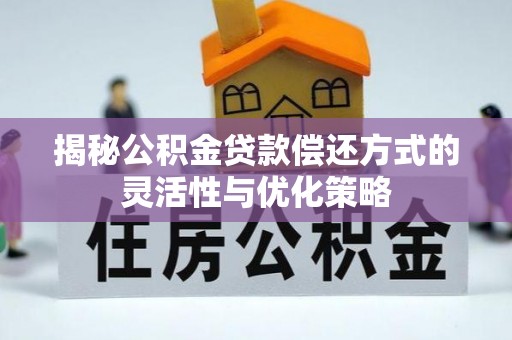 岳西揭秘公积金贷款偿还方式的灵活性与优化策略