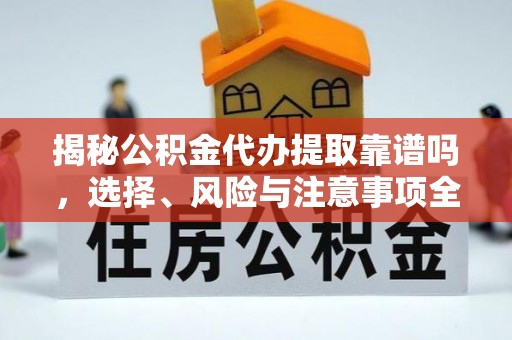 岳西揭秘公积金代办提取靠谱吗，选择、风险与注意事项全解析