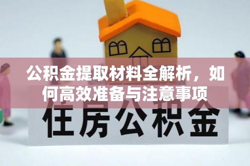 岳西公积金提取材料全解析，如何高效准备与注意事项