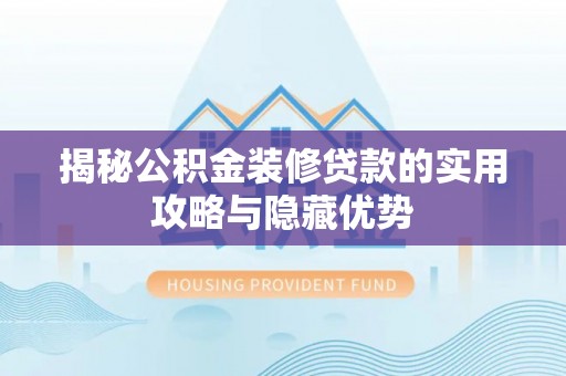 岳西揭秘公积金装修贷款的实用攻略与隐藏优势